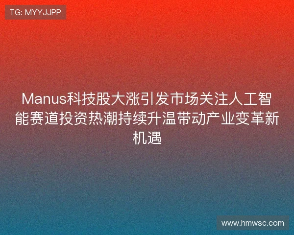 Manus科技股大涨引发市场关注人工智能赛道投资热潮持续升温带动产业变革新机遇 Manus科技股大涨引发市场关注人工智能赛道投资热潮持续升温带动产业变革新机遇